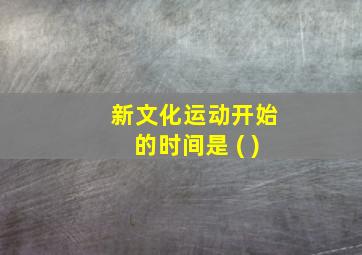 新文化运动开始的时间是 ( )